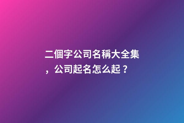 二個字公司名稱大全集，公司起名怎么起？-第1張-公司起名-玄機派